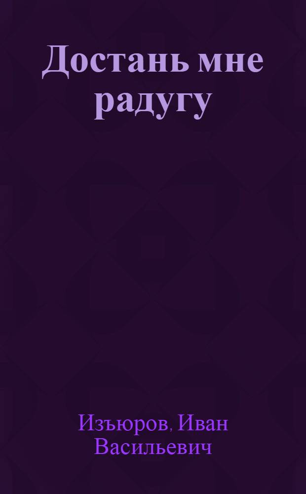 Достань мне радугу : Повести и рассказы : Пер. с коми