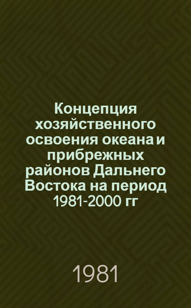 Концепция хозяйственного освоения океана и прибрежных районов Дальнего Востока на период 1981-2000 гг. : Науч. докл