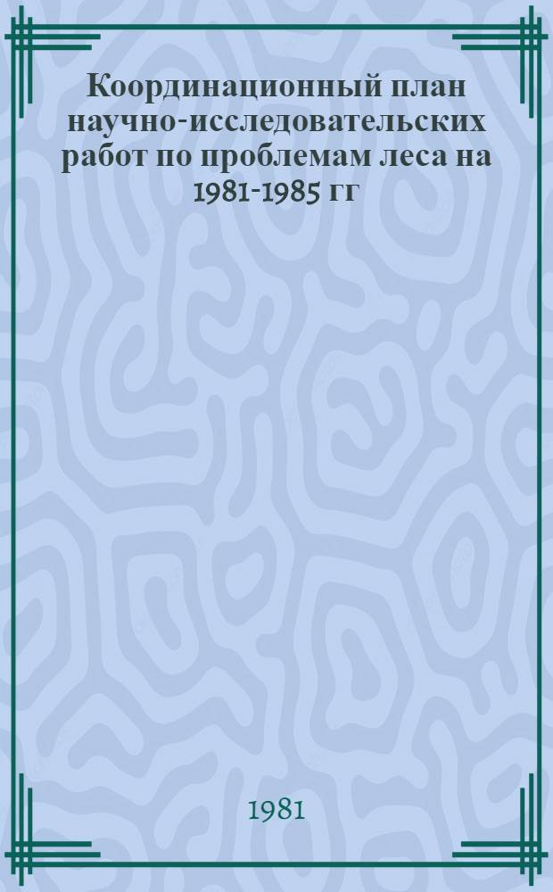 Координационный план научно-исследовательских работ по проблемам леса на 1981-1985 гг. (проблема 2.33.8)