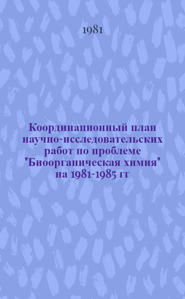Координационный план научно-исследовательских работ по проблеме "Биоорганическая химия" на 1981-1985 гг. : (Проблема № 2.29)