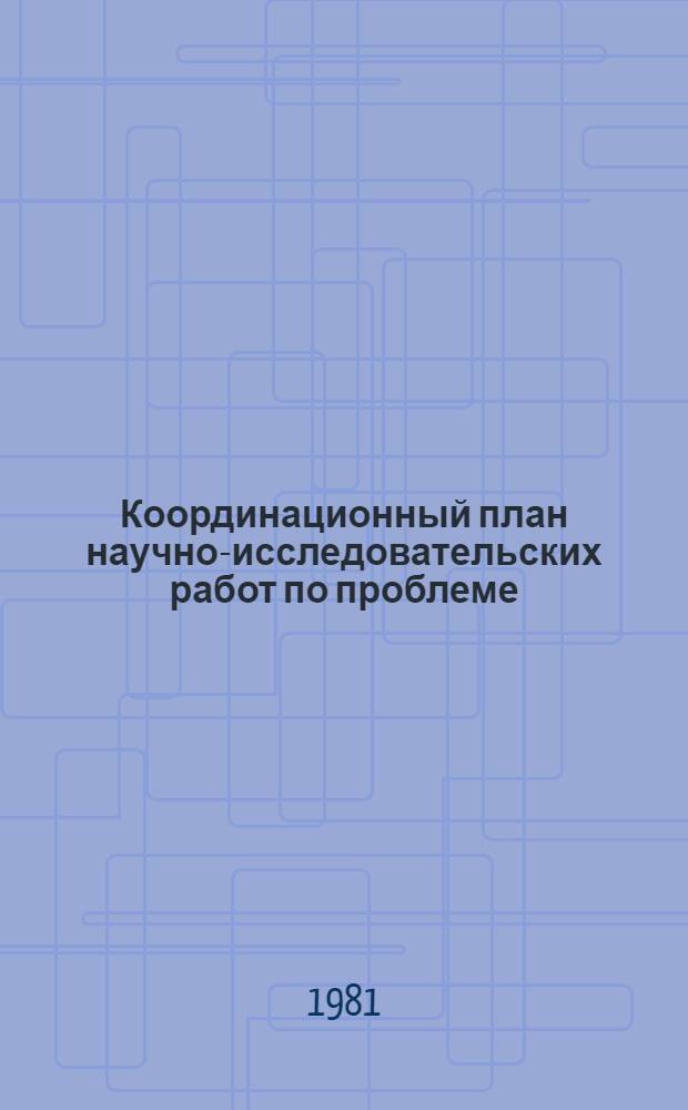 Координационный план научно-исследовательских работ по проблеме (1.3.9) "Неразрушающие физические методы контроля" на 1981-1985 гг.