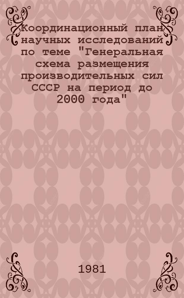 Координационный план научных исследований по теме "Генеральная схема размещения производительных сил СССР на период до 2000 года" : (В соответствии с постановлением Госплана СССР № 204 от 29 окт. 1981 г.)