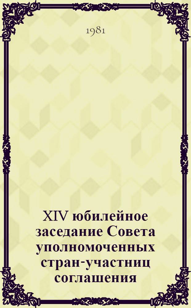 XIV юбилейное заседание Совета уполномоченных стран-участниц соглашения (30 мая - 4 июня 1981 г., Пущино) : Тез. докл