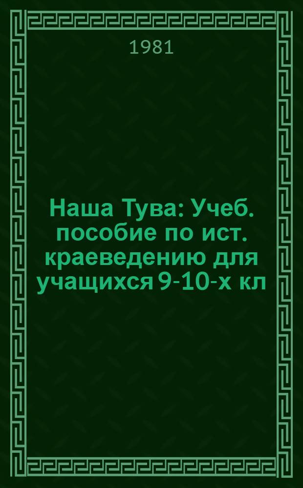 Наша Тува : Учеб. пособие по ист. краеведению для учащихся 9-10-х кл