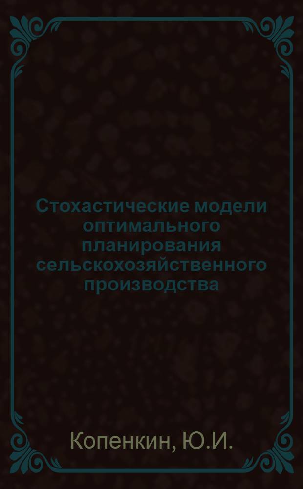 Стохастические модели оптимального планирования сельскохозяйственного производства : (Лекция для слушателей ФПК)