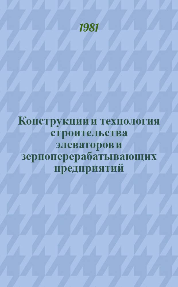 Конструкции и технология строительства элеваторов и зерноперерабатывающих предприятий : Тр. Центр. н.-и., эксперим. и проект. ин-та по сел. стр-ву
