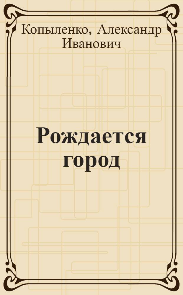 Рождается город : Роман : Пер. с укр