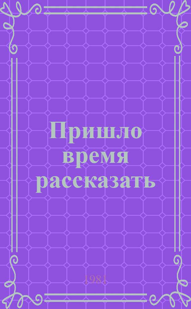 Пришло время рассказать : Докум. повести и очерки о воен. разведчиках, подпольщиках, партизанах
