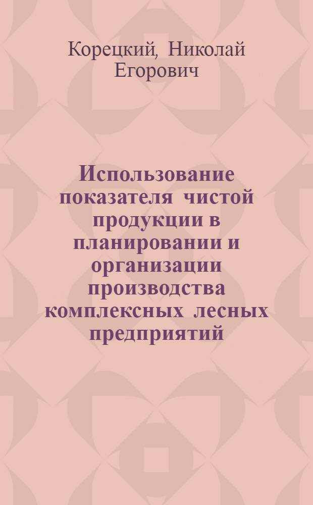 Использование показателя чистой продукции в планировании и организации производства комплексных лесных предприятий : Автореф. дис. на соиск. учен. степ. к. э. н