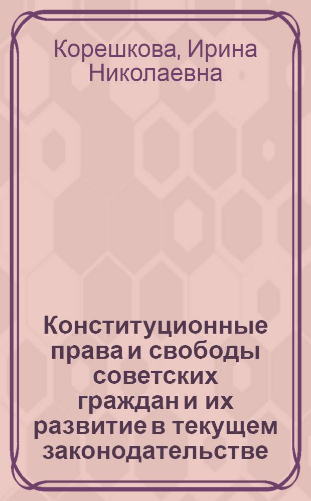Конституционные права и свободы советских граждан и их развитие в текущем законодательстве : Автореф. дис. на соиск. учен. степ. канд. юрид. наук : (12.00.02)