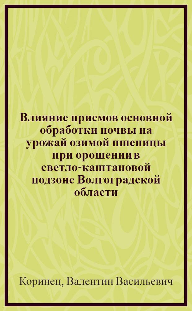 Влияние приемов основной обработки почвы на урожай озимой пшеницы при орошении в светло-каштановой подзоне Волгоградской области : Автореф. дис. на соиск. учен. степ. канд. с.-х. наук : (06.01.02)