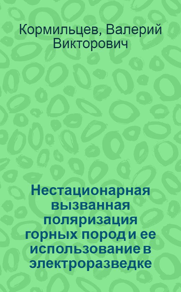 Нестационарная вызванная поляризация горных пород и ее использование в электроразведке : Автореф. дис. на соиск. учен. степ. д-ра геол.-минерал. наук : (04.00.12)