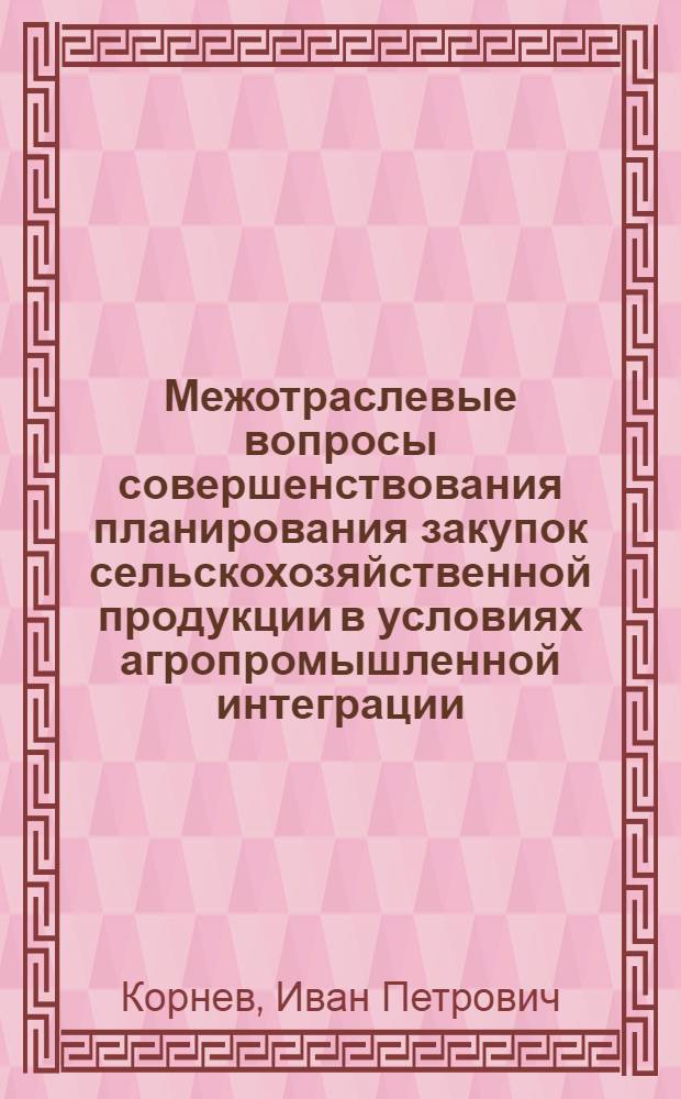 Межотраслевые вопросы совершенствования планирования закупок сельскохозяйственной продукции в условиях агропромышленной интеграции : Автореф. дис. на соиск. учен. степ. канд. экон. наук : (08.00.05)