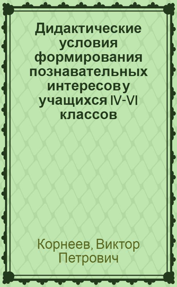 Дидактические условия формирования познавательных интересов у учащихся IV-VI классов : (На материале природоведения и физ. географии) : Автореф. дис. на соиск. учен. степ. канд. пед. наук : (13.00.01)