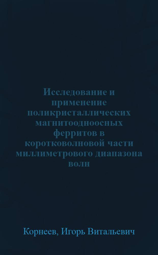 Исследование и применение поликристаллических магнитоодноосных ферритов в коротковолновой части миллиметрового диапазона волн : Автореф. дис. на соиск. учен. степ. к. т. н