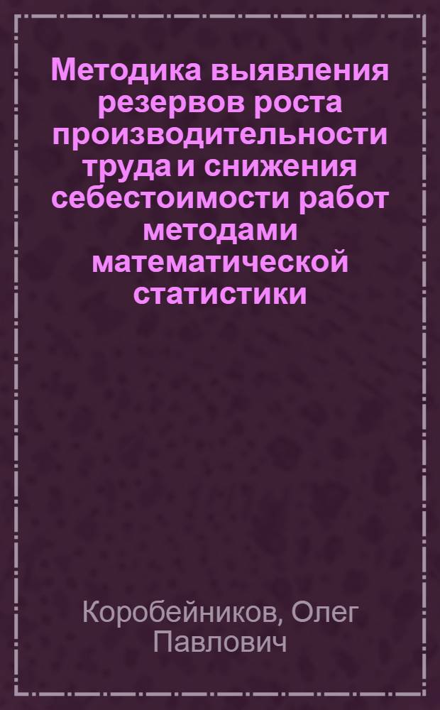 Методика выявления резервов роста производительности труда и снижения себестоимости работ методами математической статистики : Учеб. пособие