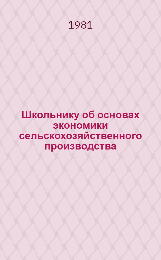 Школьнику об основах экономики сельскохозяйственного производства : Пособие для учащихся