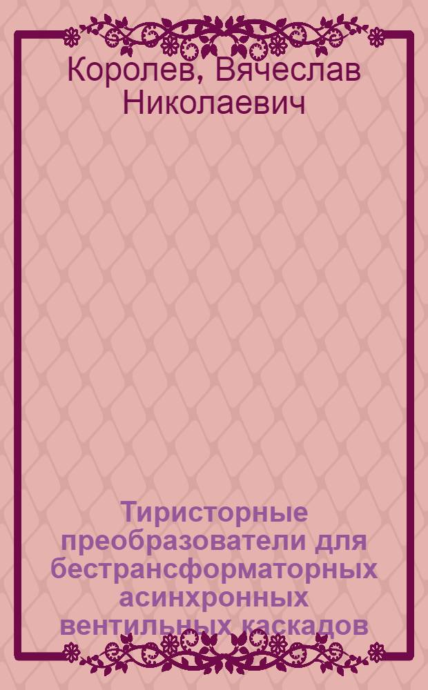 Тиристорные преобразователи для бестрансформаторных асинхронных вентильных каскадов : Автореф. дис. на соиск. учен. степ. канд. техн. наук : (05.09.12)