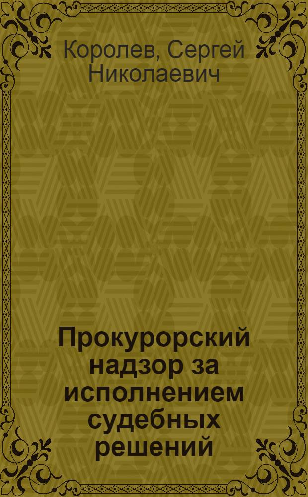Прокурорский надзор за исполнением судебных решений : Автореф. дис. на соиск. учен. степ. канд. юрид. наук : (12.00.09)