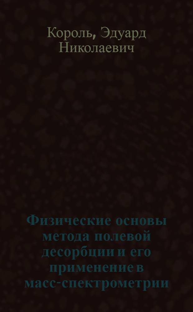 Физические основы метода полевой десорбции и его применение в масс-спектрометрии : Автореф. дис. на соиск. учен. степ. д-ра физ.-мат. наук : (01.04.17)