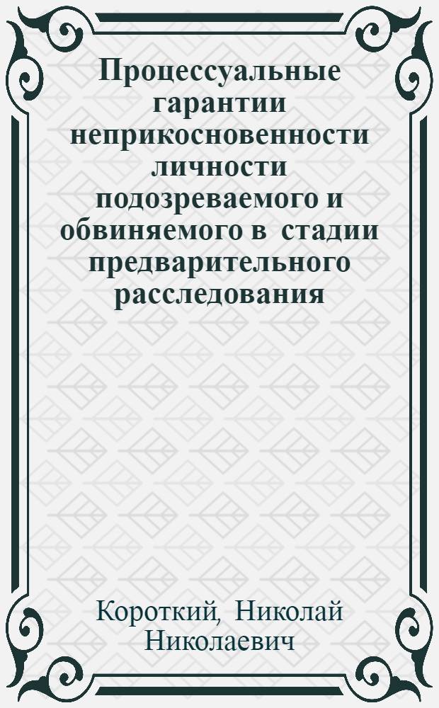 Процессуальные гарантии неприкосновенности личности подозреваемого и обвиняемого в стадии предварительного расследования : (Науч.-практ. пособие)