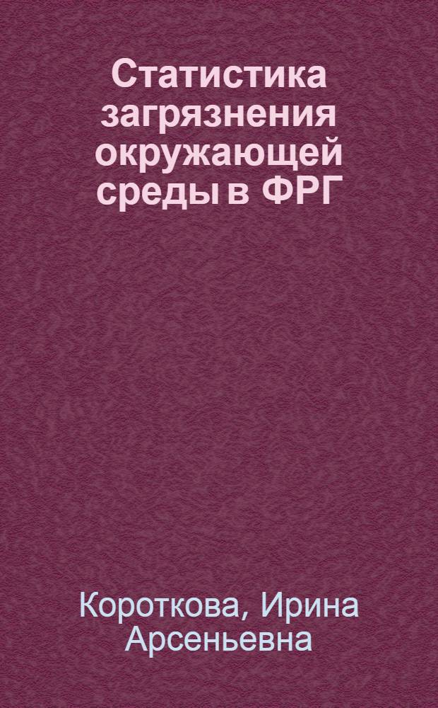 Статистика загрязнения окружающей среды в ФРГ : Автореф. дис. на соиск. учен. степ. канд. экон. наук : (08.00.11)