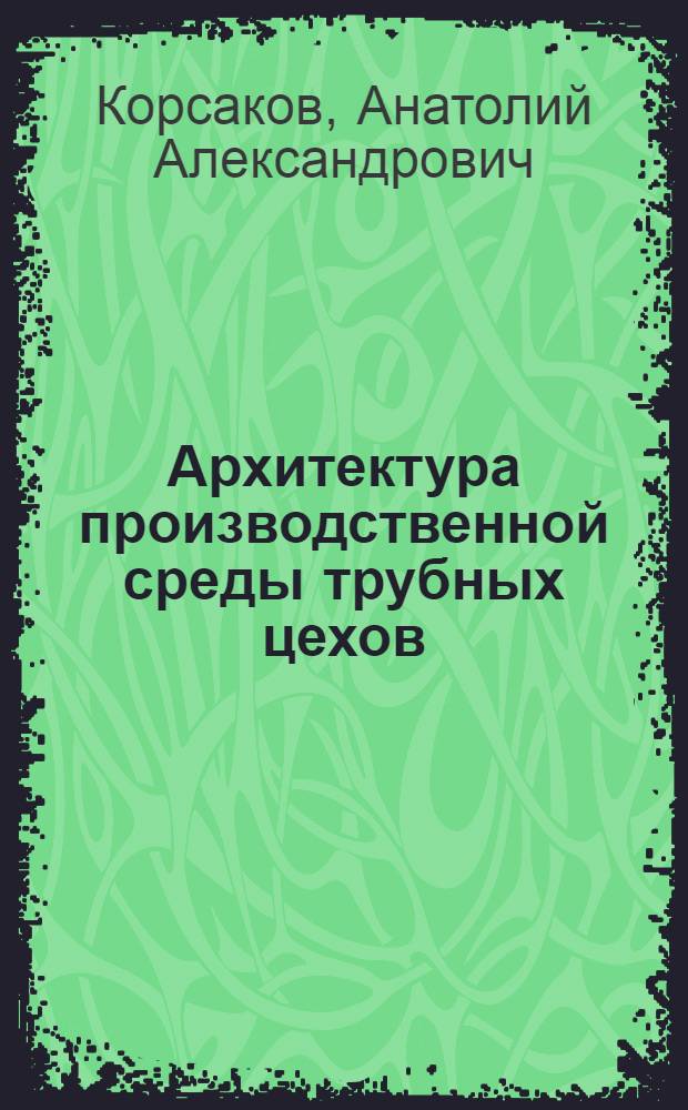 Архитектура производственной среды трубных цехов : Автореф. дис. на соиск. учен. степ. канд. архитектуры : (18.00.02)