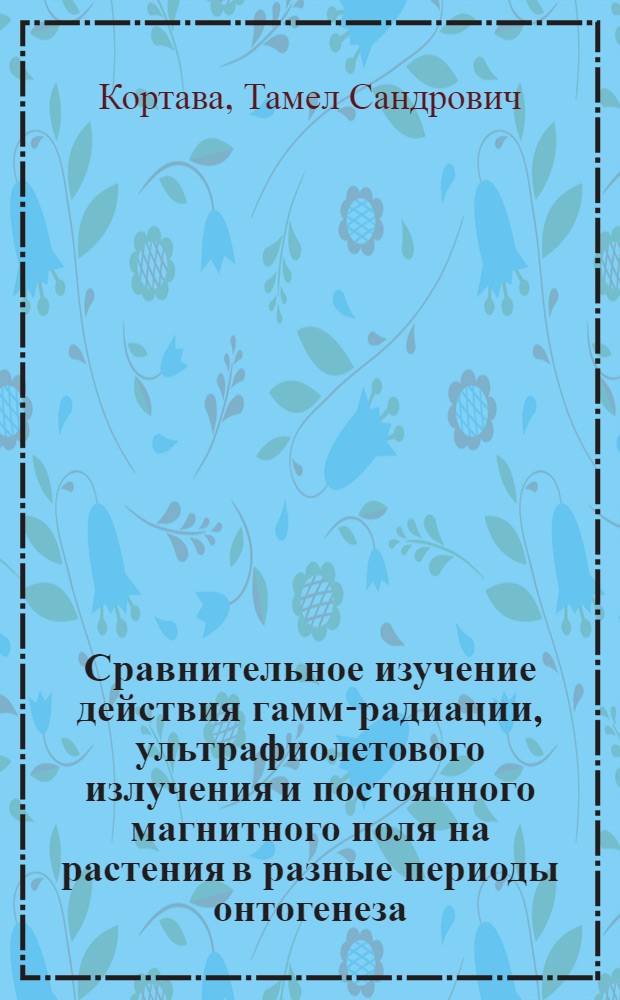 Сравнительное изучение действия гамма- радиации, ультрафиолетового излучения и постоянного магнитного поля на растения в разные периоды онтогенеза : Автореф. дис. на соиск. учен. степ. канд. биол. наук : (03.00.02)