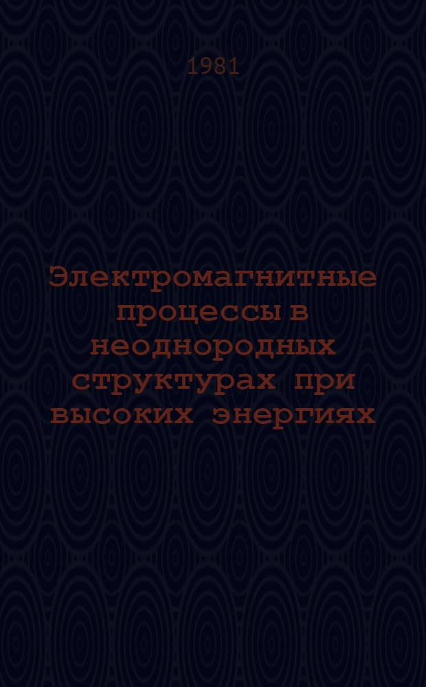 Электромагнитные процессы в неоднородных структурах при высоких энергиях : Автореф. дис. на соиск. учен. степ. д-ра физ.-мат. наук : (01.04.02)