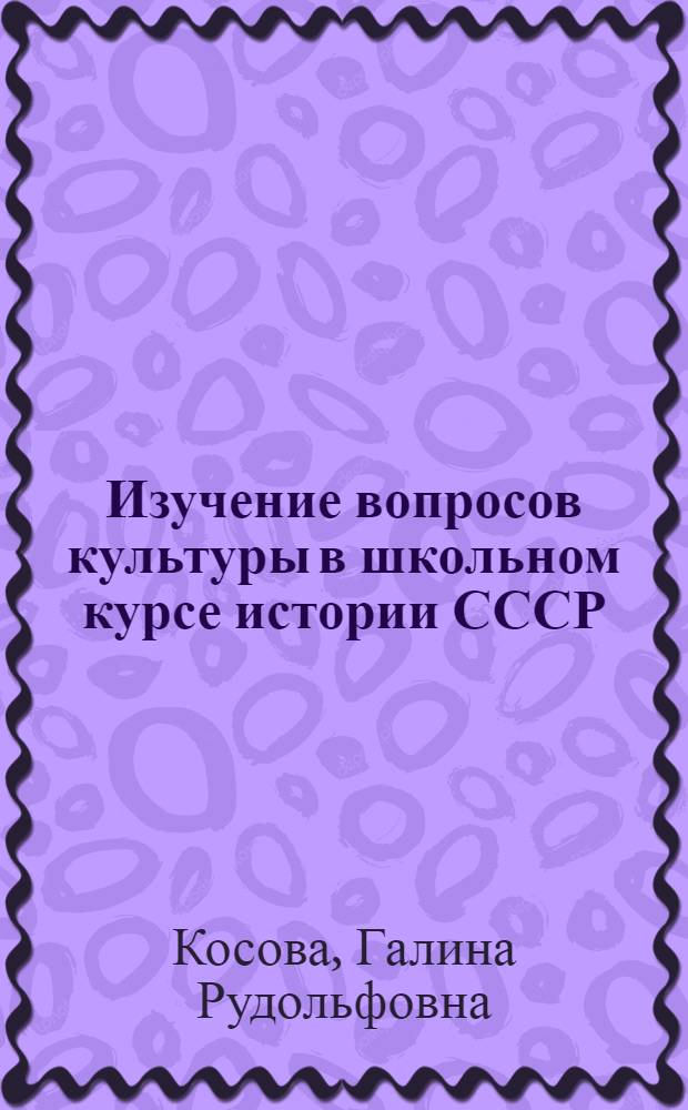 Изучение вопросов культуры в школьном курсе истории СССР : С древнейших времен до 1917 г. (VII-IX кл.) : Из опыта работы : Пособие для учителей
