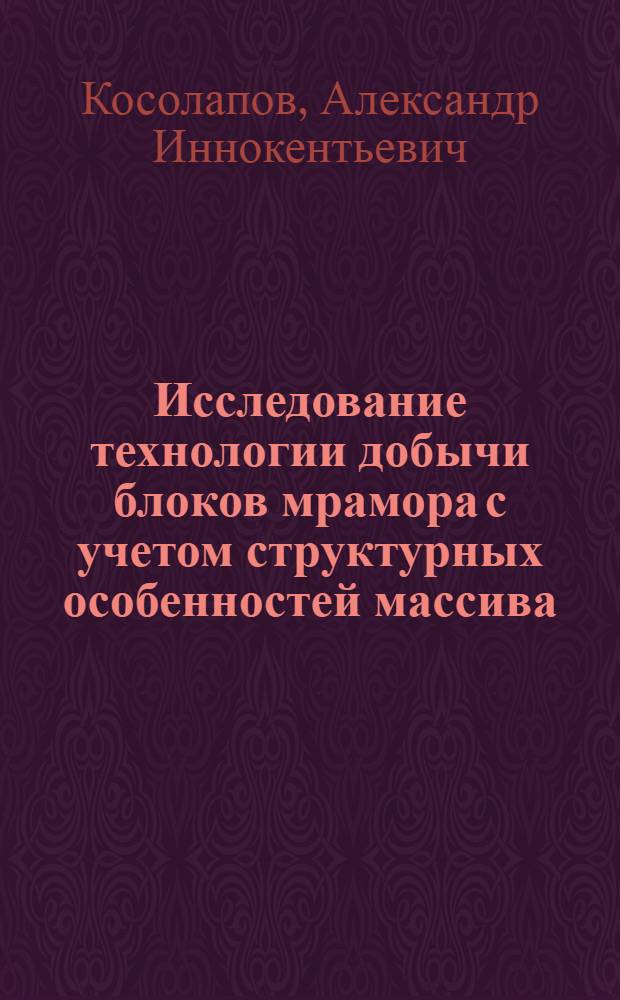Исследование технологии добычи блоков мрамора с учетом структурных особенностей массива : Автореф. дис. на соиск. учен. степ. канд. техн. наук : (05.15.03)