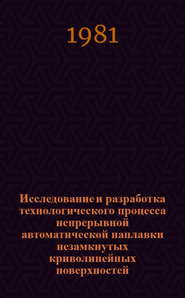 Исследование и разработка технологического процесса непрерывной автоматической наплавки незамкнутых криволинейных поверхностей : (На прим. корпусов гидравл. насосов типа НШ) : Автореф. дис. на соиск. учен. степ. канд. техн. наук : (05.20.03; 05.04.05)