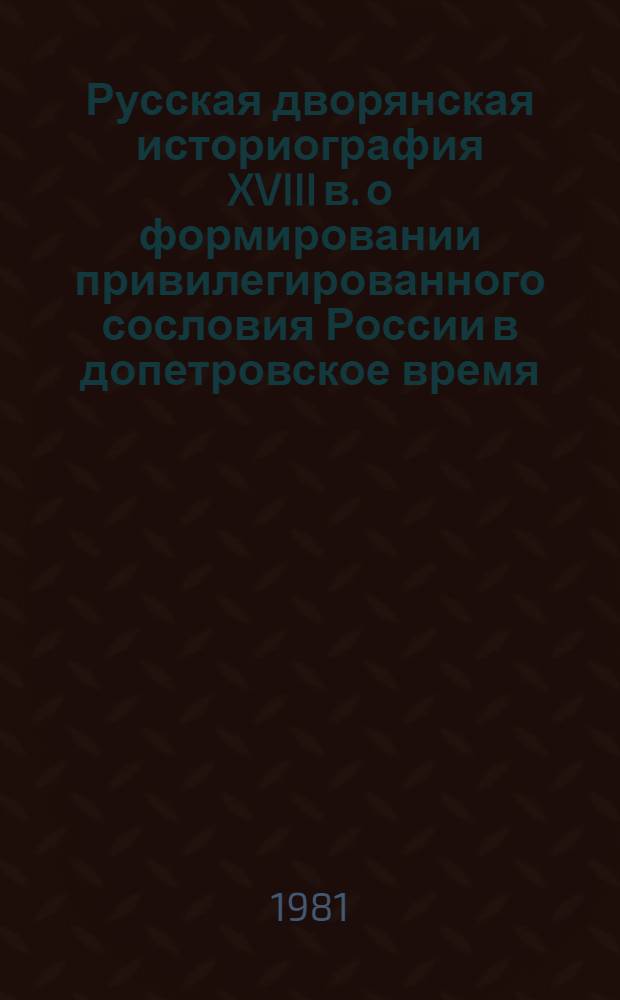 Русская дворянская историография XVIII в. о формировании привилегированного сословия России в допетровское время : Автореф. дис. на соиск. учен. степ. канд. ист. наук : (07.00.09)