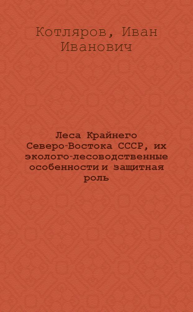 Леса Крайнего Северо-Востока СССР, их эколого-лесоводственные особенности и защитная роль : Автореф. дис. на соиск. учен. степ. д-ра с.-х. наук : (06.03.03)