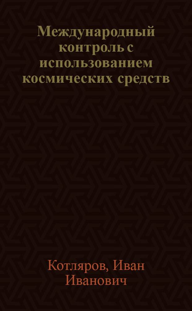 Международный контроль с использованием космических средств : (Междунар.-правовые пробл.)