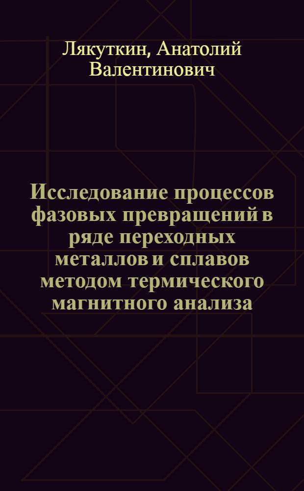Исследование процессов фазовых превращений в ряде переходных металлов и сплавов методом термического магнитного анализа: (железо, никель, кобальт, платина, цирконий, система железо - углерод) : Автореф. дис. на соиск. учен. степ. канд. физ.-мат. наук : (01.04.07)