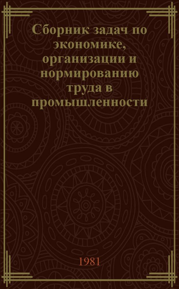 Сборник задач по экономике, организации и нормированию труда в промышленности : По спец. "Экономика труда", "Планир. пром-сти" и "Планир. нар. хоз-ва"