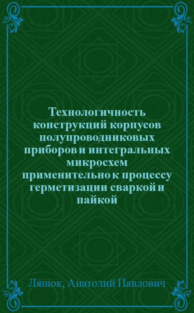 Технологичность конструкций корпусов полупроводниковых приборов и интегральных микросхем применительно к процессу герметизации сваркой и пайкой