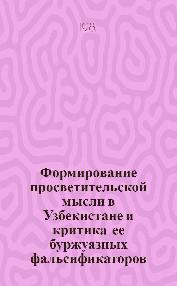 Формирование просветительской мысли в Узбекистане и критика ее буржуазных фальсификаторов : Автореф. дис. на соиск. учен. степ. канд. филос. наук : (09.00.03)