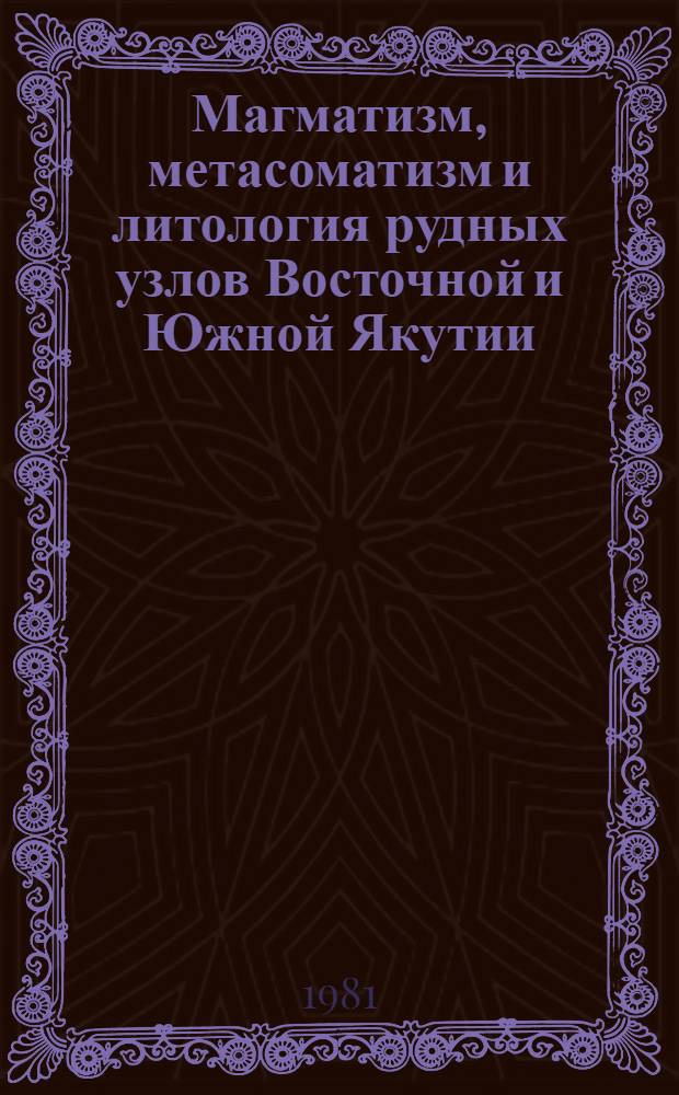 Магматизм, метасоматизм и литология рудных узлов Восточной и Южной Якутии : (Сб. науч. тр.)