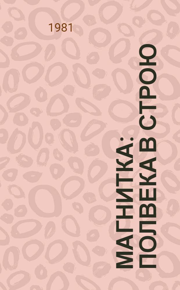 Магнитка: полвека в строю : Магнитогор. металлург. комбинат им. В.И. Ленина : Фотоальбом