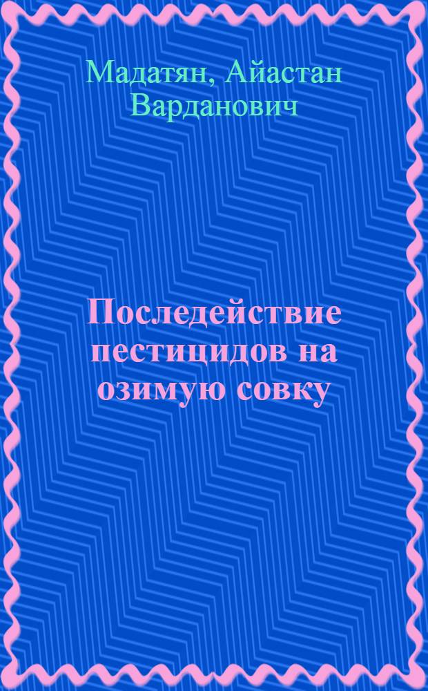 Последействие пестицидов на озимую совку (Agrotis segetum Schiff) при применении их в малых дозах : Автореф. дис. на соиск. учен. степ. канд. биол. наук : (03.00.09)