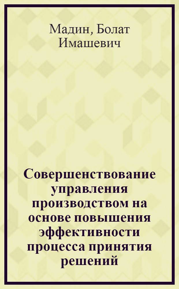 Совершенствование управления производством на основе повышения эффективности процесса принятия решений (на примере горно-обогатительного предприятия) : Автореф. дис. на соиск. учен. степ. к. э. н