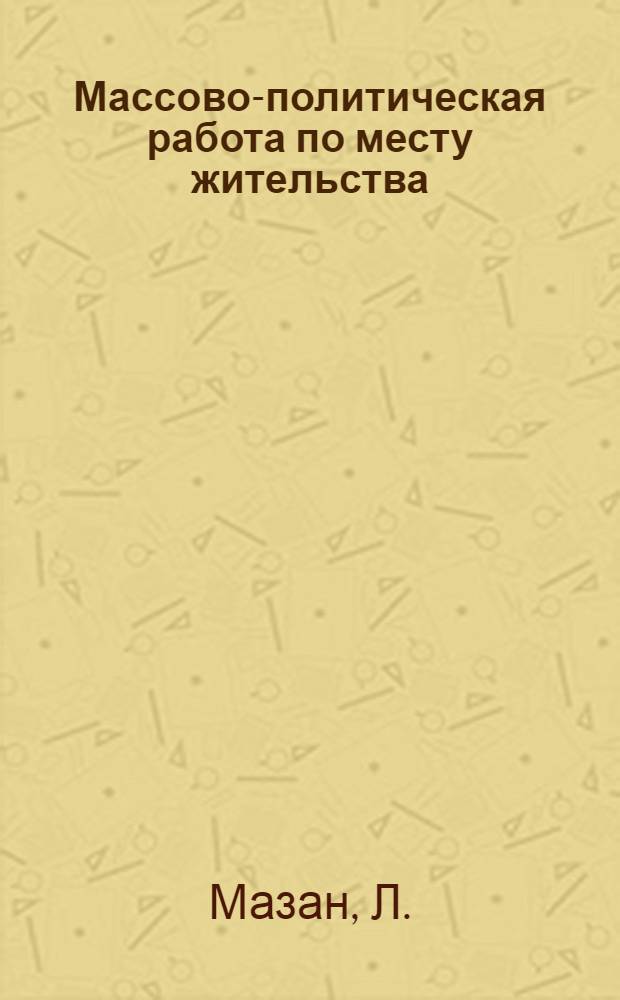 Массово-политическая работа по месту жительства : Из опыта парт. работы