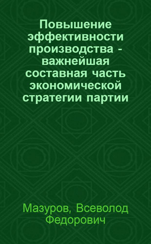 Повышение эффективности производства - важнейшая составная часть экономической стратегии партии
