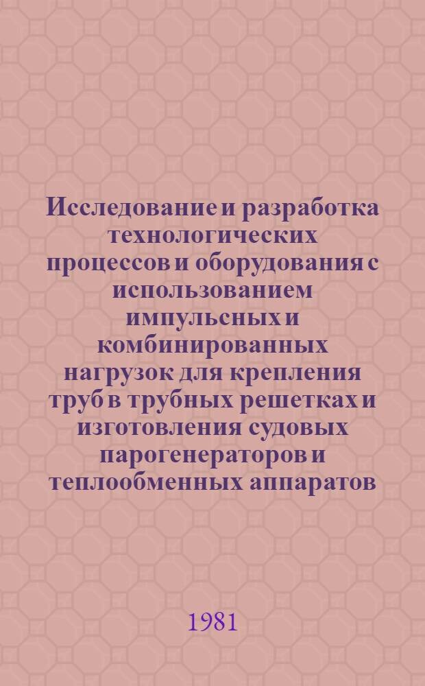 Исследование и разработка технологических процессов и оборудования с использованием импульсных и комбинированных нагрузок для крепления труб в трубных решетках и изготовления судовых парогенераторов и теплообменных аппаратов : Автореф. дис. на соиск. учен. степ. д. т. н