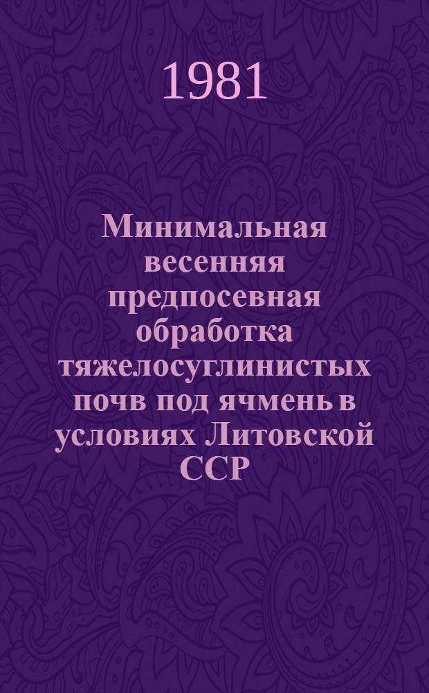 Минимальная весенняя предпосевная обработка тяжелосуглинистых почв под ячмень в условиях Литовской ССР : Автореф. дис. на соиск. учен. степ. канд. с.-х. наук : (06.01.01)