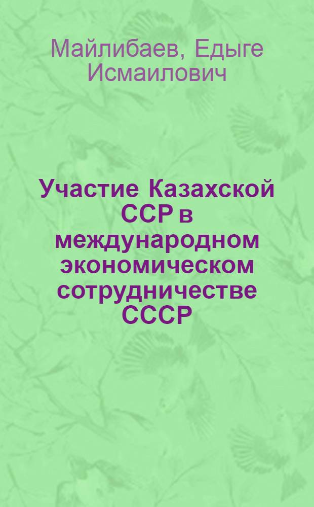 Участие Казахской ССР в международном экономическом сотрудничестве СССР : Автореф. дис. на соиск. учен. степ. канд. ист. наук : (07.00.02)