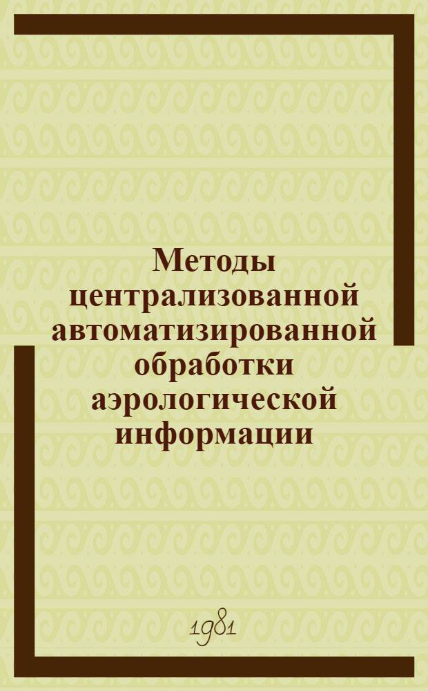 Методы централизованной автоматизированной обработки аэрологической информации, поступающей по линиям глобальной системы телесвязи, для целей климатологии и обслуживания народного хозяйства : Автореф. дис. на соиск. учен. степ. канд. физ.-мат. наук : (11.00.09)