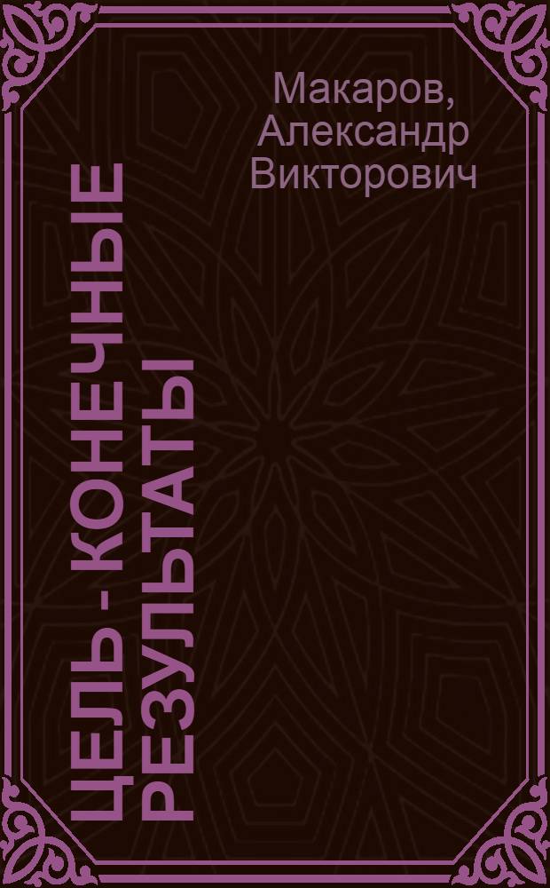 Цель - конечные результаты : Из опыта работы коллектива произв. об-ния Уралхиммаш